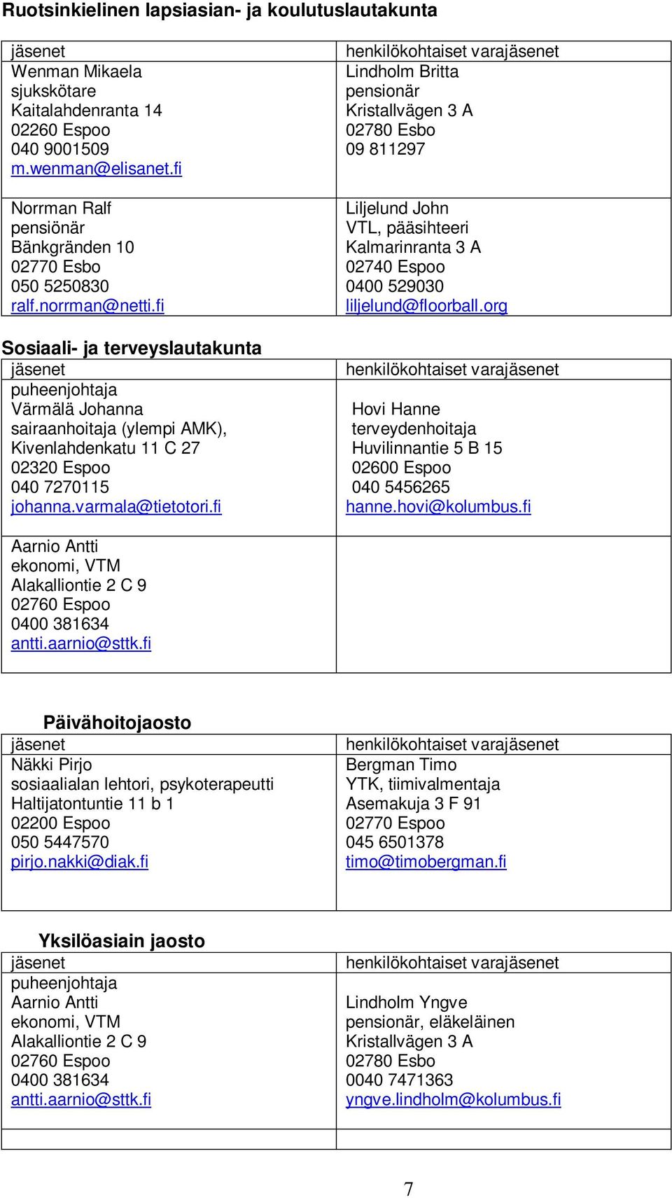 fi Sosiaali- ja terveyslautakunta puheenjohtaja Värmälä Johanna sairaanhoitaja (ylempi AMK), Kivenlahdenkatu 11 C 27 02320 Espoo 040 7270115 johanna.varmala@tietotori.