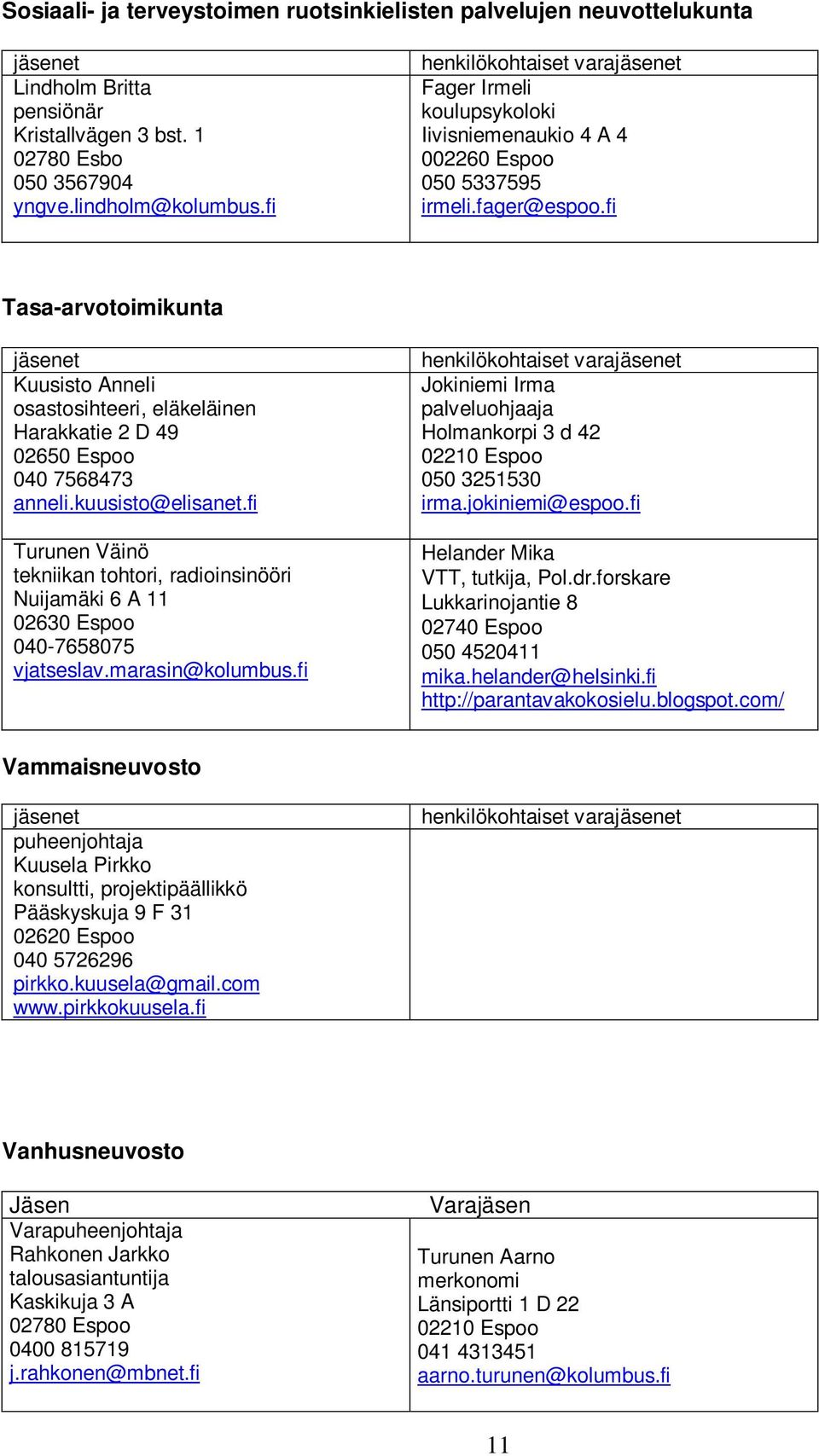 fi Tasa-arvotoimikunta Kuusisto Anneli osastosihteeri, eläkeläinen Harakkatie 2 D 49 02650 Espoo 040 7568473 anneli.kuusisto@elisanet.