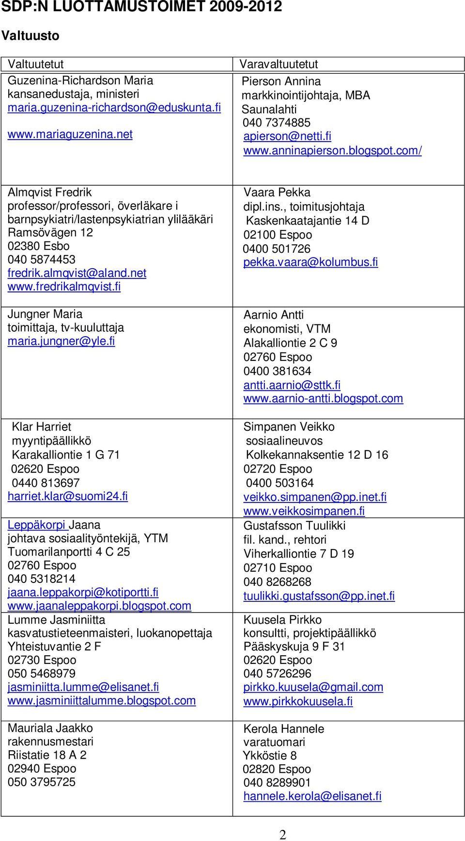 com/ Almqvist Fredrik professor/professori, överläkare i barnpsykiatri/lastenpsykiatrian ylilääkäri Ramsövägen 12 02380 Esbo 040 5874453 fredrik.almqvist@aland.net www.fredrikalmqvist.