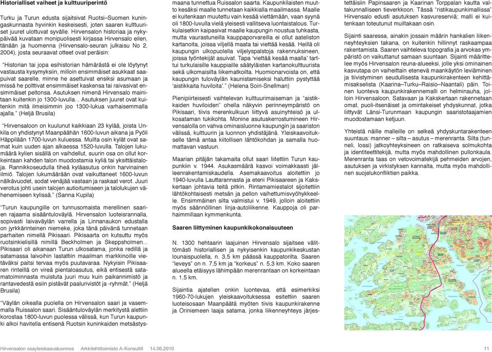 jopa esihistorian hämärästä ei ole löytynyt vastausta kysymyksiin, milloin ensimmäiset asukkaat saapuivat saarelle, minne he asettuivat ensiksi asumaan ja missä he polttivat ensimmäiset kaskensa tai