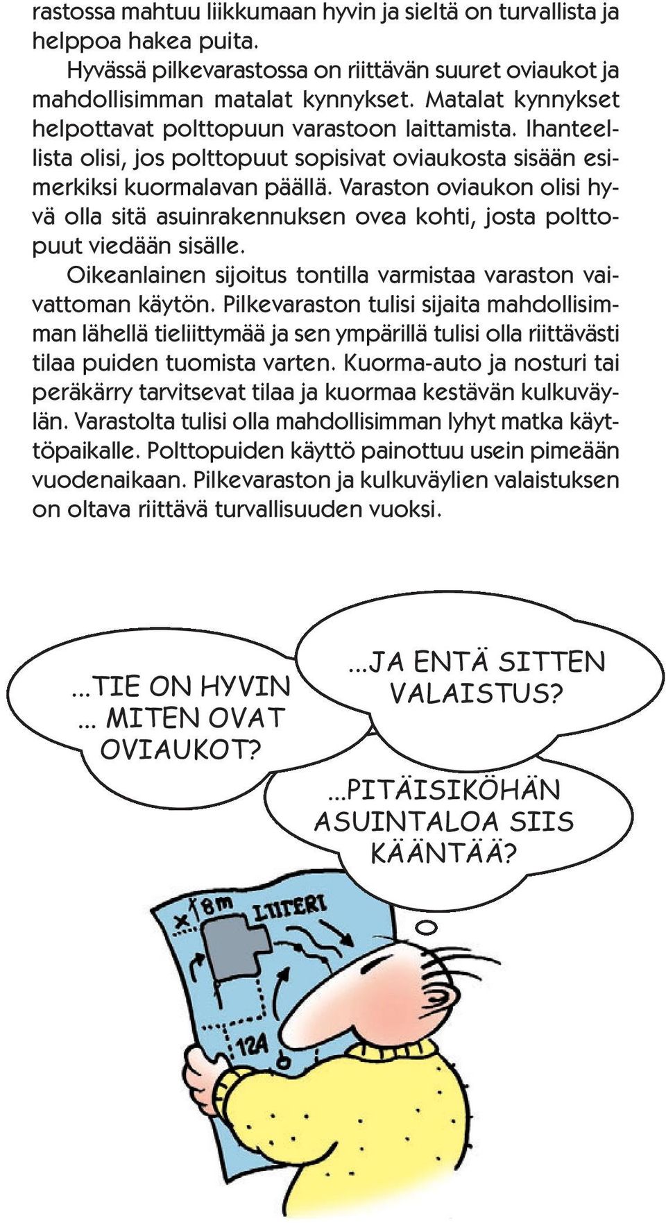 Varaston oviaukon olisi hyvä olla sitä asuinrakennuksen ovea kohti, josta polttopuut viedään sisälle. Oikeanlainen sijoitus tontilla varmistaa varaston vaivattoman käytön.