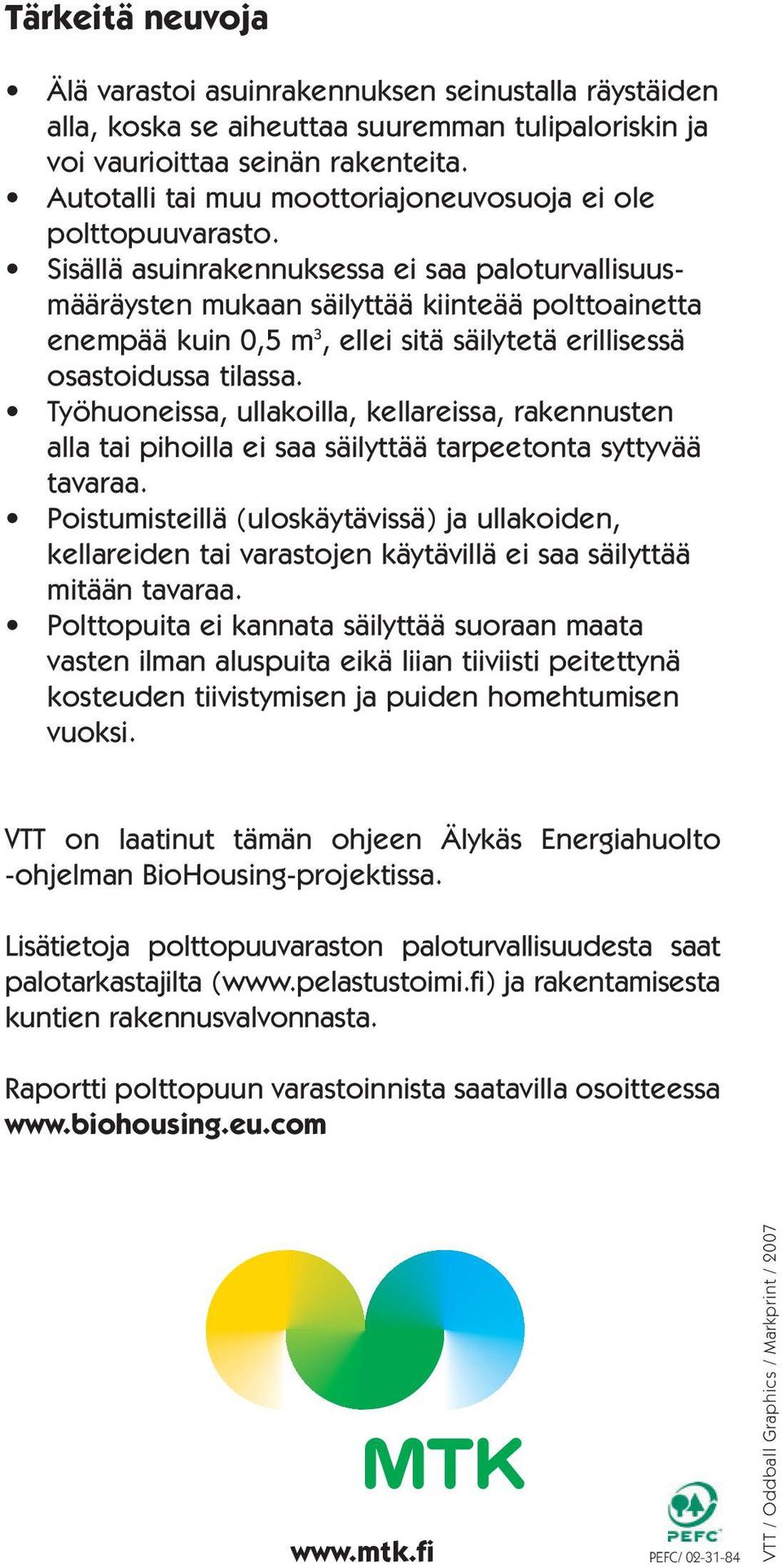 Sisällä asuinrakennuksessa ei saa paloturvallisuusmääräysten mukaan säilyttää kiinteää polttoainetta enempää kuin 0,5 m 3, ellei sitä säilytetä erillisessä osastoidussa tilassa.