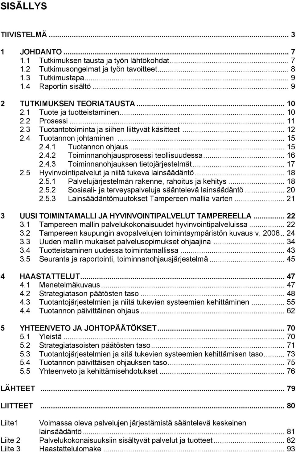 .. 15 2.4.2 Toiminnanohjausprosessi teollisuudessa... 16 2.4.3 Toiminnanohjauksen tietojärjestelmät... 17 2.5 Hyvinvointipalvelut ja niitä tukeva lainsäädäntö... 18 2.5.1 Palvelujärjestelmän rakenne, rahoitus ja kehitys.