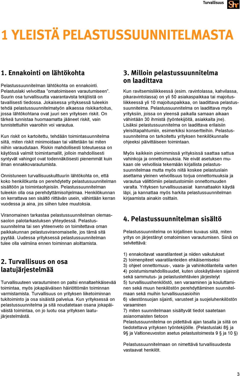 Jokaisessa yrityksessä tuleekin tehdä pelastussuunnitelmatyön alkaessa riskikartoitus, jossa lähtökohtana ovat juuri sen yrityksen riskit.