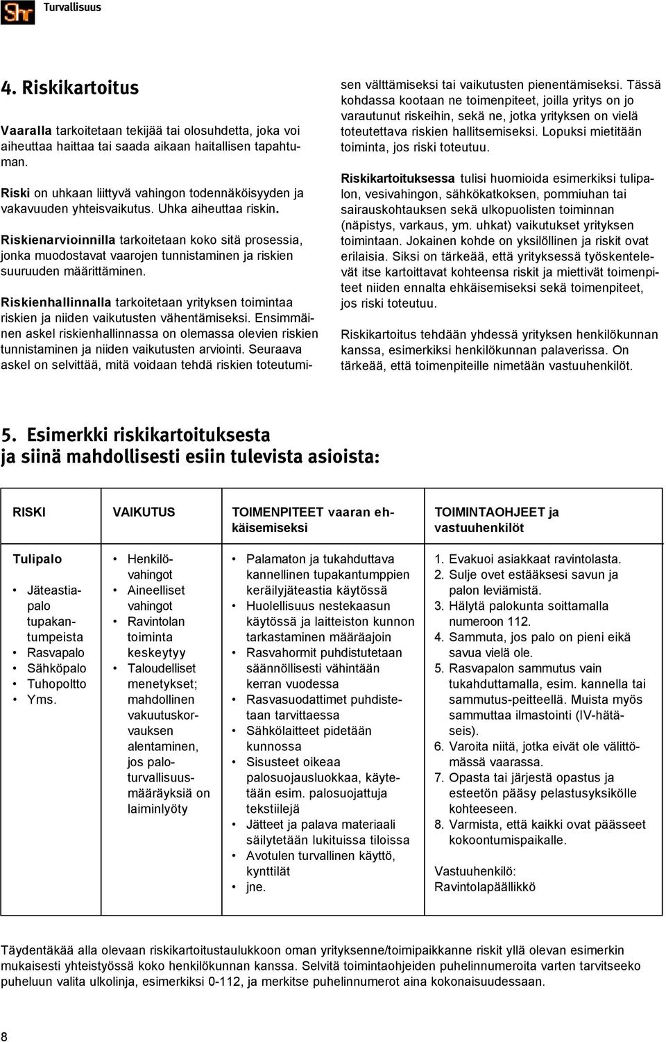 Riskienarvioinnilla tarkoitetaan koko sitä prosessia, jonka muodostavat vaarojen tunnistaminen ja riskien suuruuden määrittäminen.