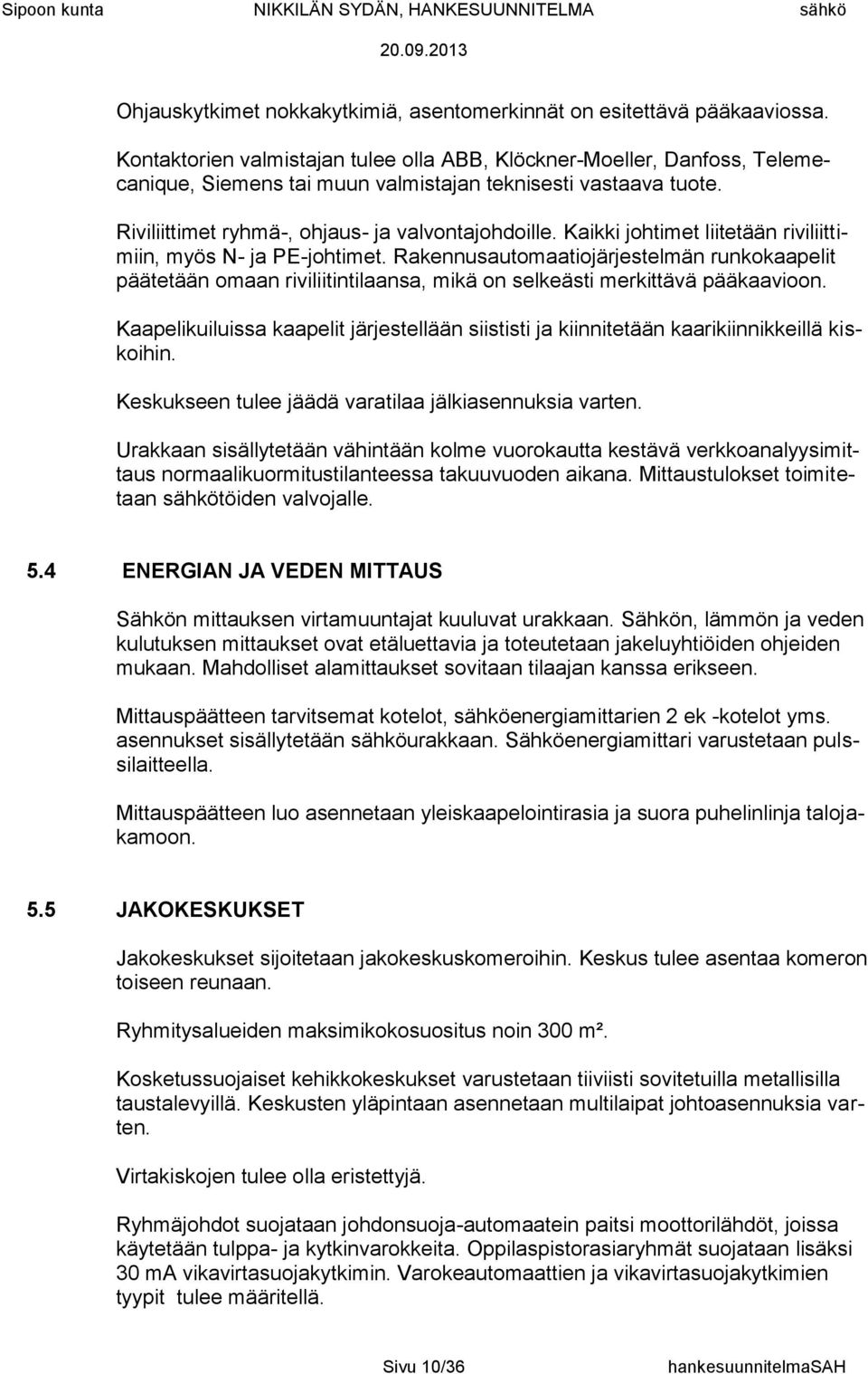 Kaikki johtimet liitetään riviliittimiin, myös N- ja PE-johtimet. Rakennusautomaatiojärjestelmän runkokaapelit päätetään omaan riviliitintilaansa, mikä on selkeästi merkittävä pääkaavioon.