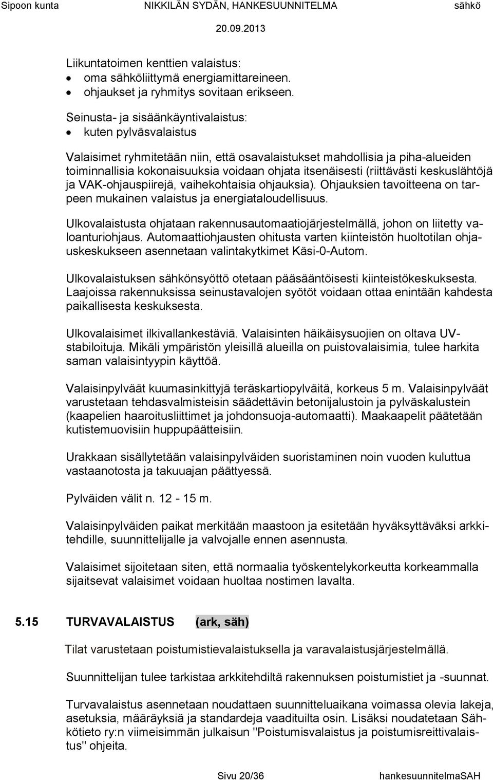 (riittävästi keskuslähtöjä ja VAK-ohjauspiirejä, vaihekohtaisia ohjauksia). Ohjauksien tavoitteena on tarpeen mukainen valaistus ja energiataloudellisuus.