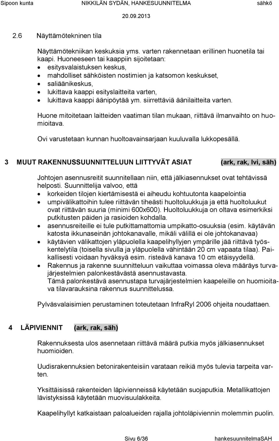 äänipöytää ym. siirrettäviä äänilaitteita varten. Huone mitoitetaan laitteiden vaatiman tilan mukaan, riittävä ilmanvaihto on huomioitava.