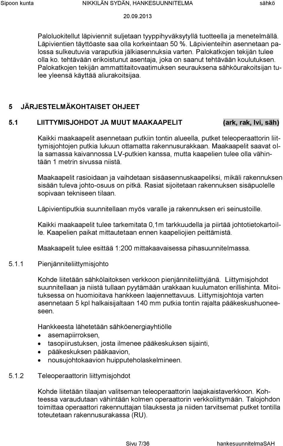 Palokatkojen tekijän ammattitaitovaatimuksen seurauksena sähköurakoitsijan tulee yleensä käyttää aliurakoitsijaa. 5 JÄRJESTELMÄKOHTAISET OHJEET 5.