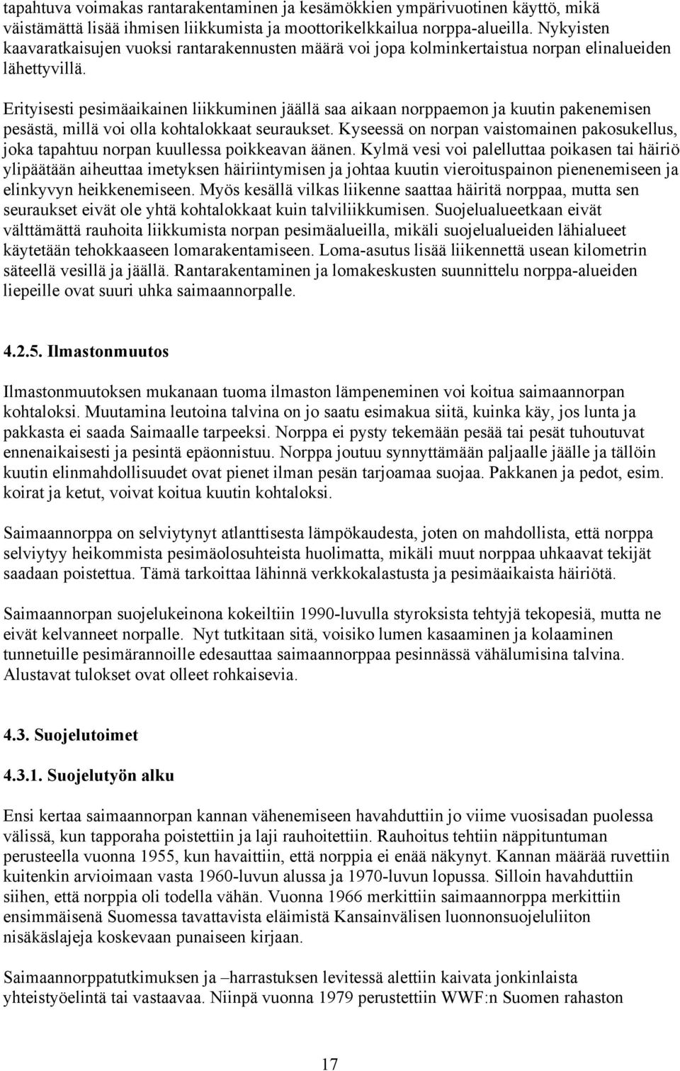 Erityisesti pesimäaikainen liikkuminen jäällä saa aikaan norppaemon ja kuutin pakenemisen pesästä, millä voi olla kohtalokkaat seuraukset.