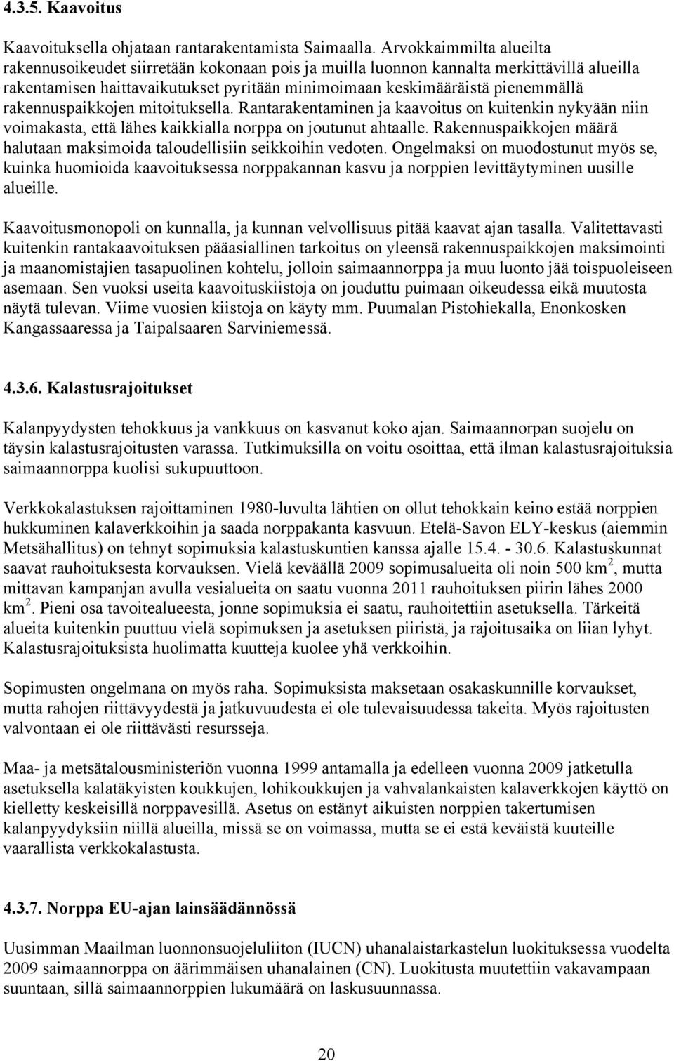 rakennuspaikkojen mitoituksella. Rantarakentaminen ja kaavoitus on kuitenkin nykyään niin voimakasta, että lähes kaikkialla norppa on joutunut ahtaalle.