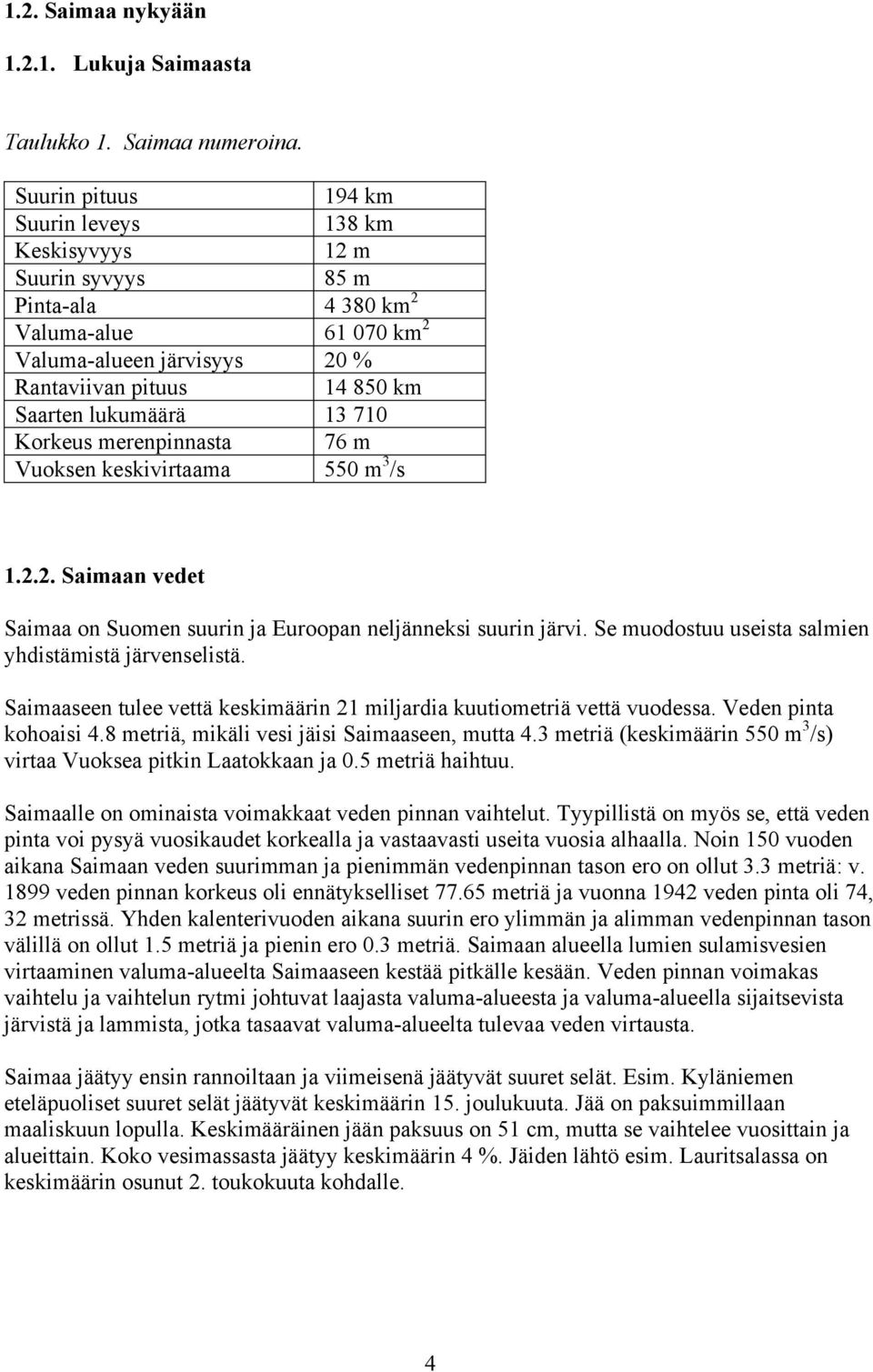 13 710 Korkeus merenpinnasta 76 m Vuoksen keskivirtaama 550 m 3 /s 1.2.2. Saimaan vedet Saimaa on Suomen suurin ja Euroopan neljänneksi suurin järvi.