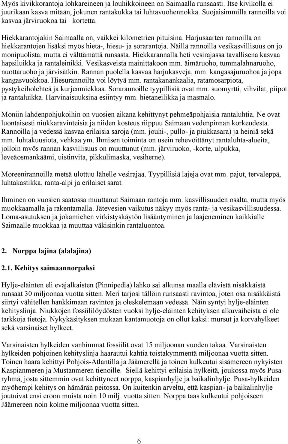 Harjusaarten rannoilla on hiekkarantojen lisäksi myös hieta-, hiesu- ja sorarantoja. Näillä rannoilla vesikasvillisuus on jo monipuolista, mutta ei välttämättä runsasta.