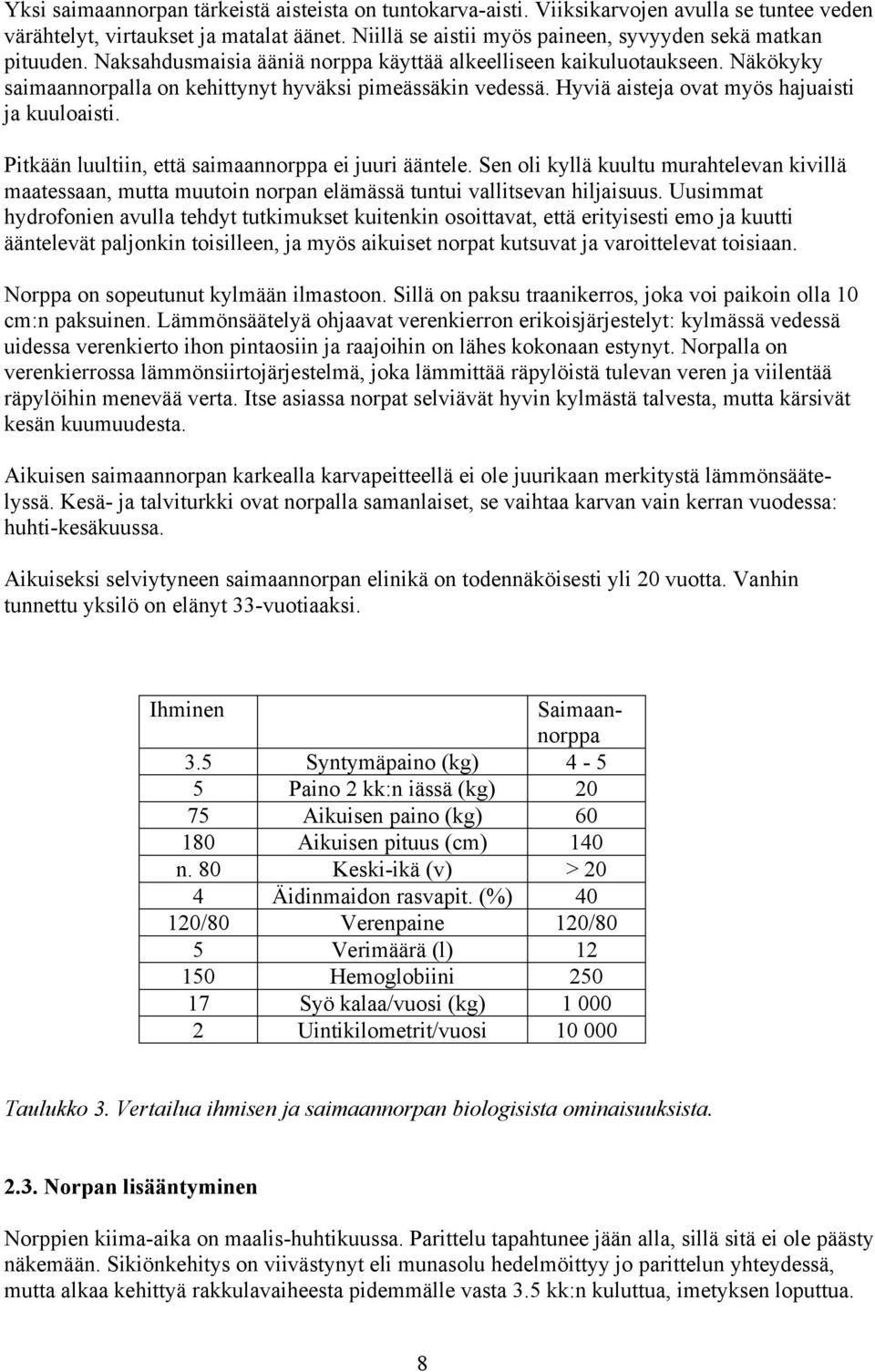 Pitkään luultiin, että saimaannorppa ei juuri ääntele. Sen oli kyllä kuultu murahtelevan kivillä maatessaan, mutta muutoin norpan elämässä tuntui vallitsevan hiljaisuus.