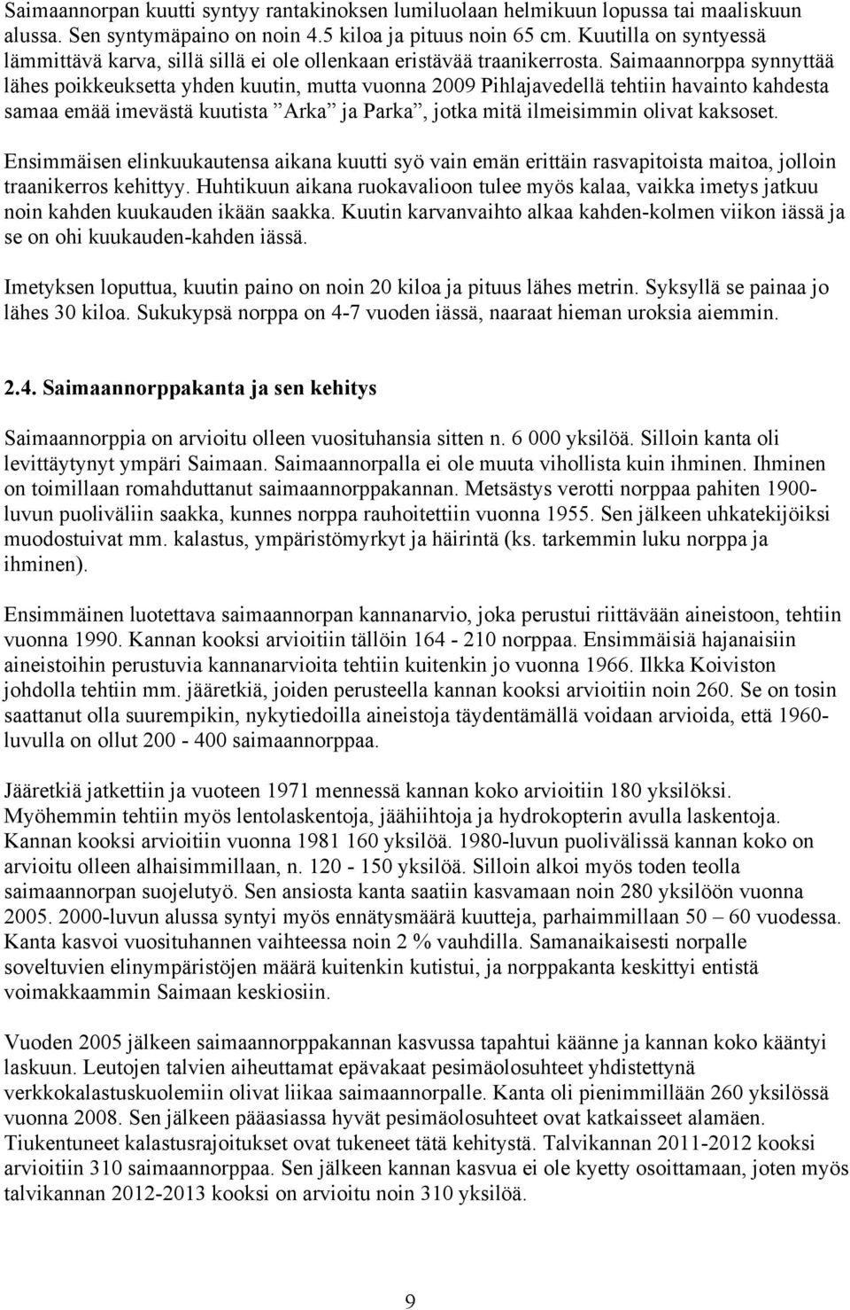 Saimaannorppa synnyttää lähes poikkeuksetta yhden kuutin, mutta vuonna 2009 Pihlajavedellä tehtiin havainto kahdesta samaa emää imevästä kuutista Arka ja Parka, jotka mitä ilmeisimmin olivat kaksoset.