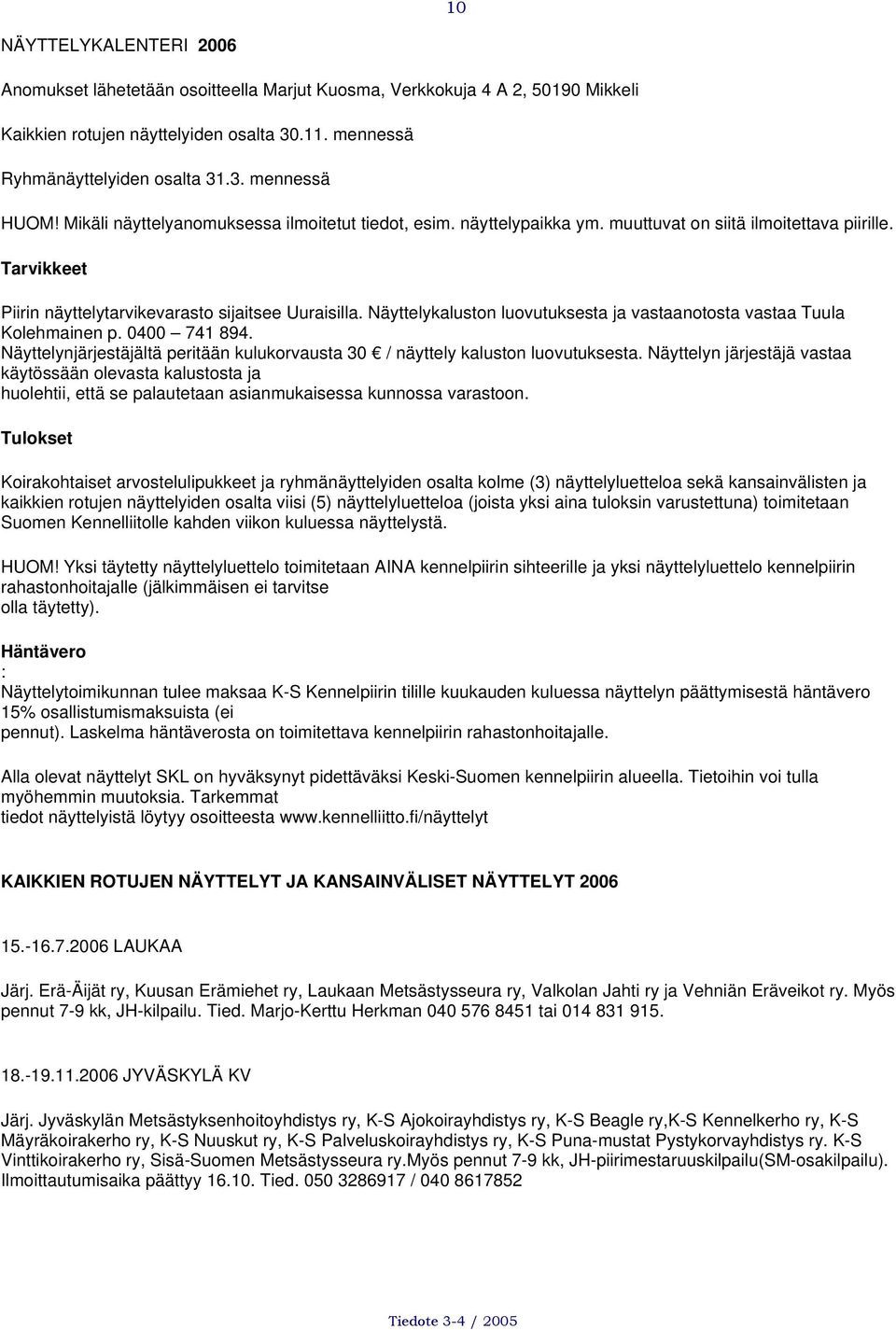 Näyttelykaluston luovutuksesta ja vastaanotosta vastaa Tuula Kolehmainen p. 0400 741 894. Näyttelynjärjestäjältä peritään kulukorvausta 30 / näyttely kaluston luovutuksesta.