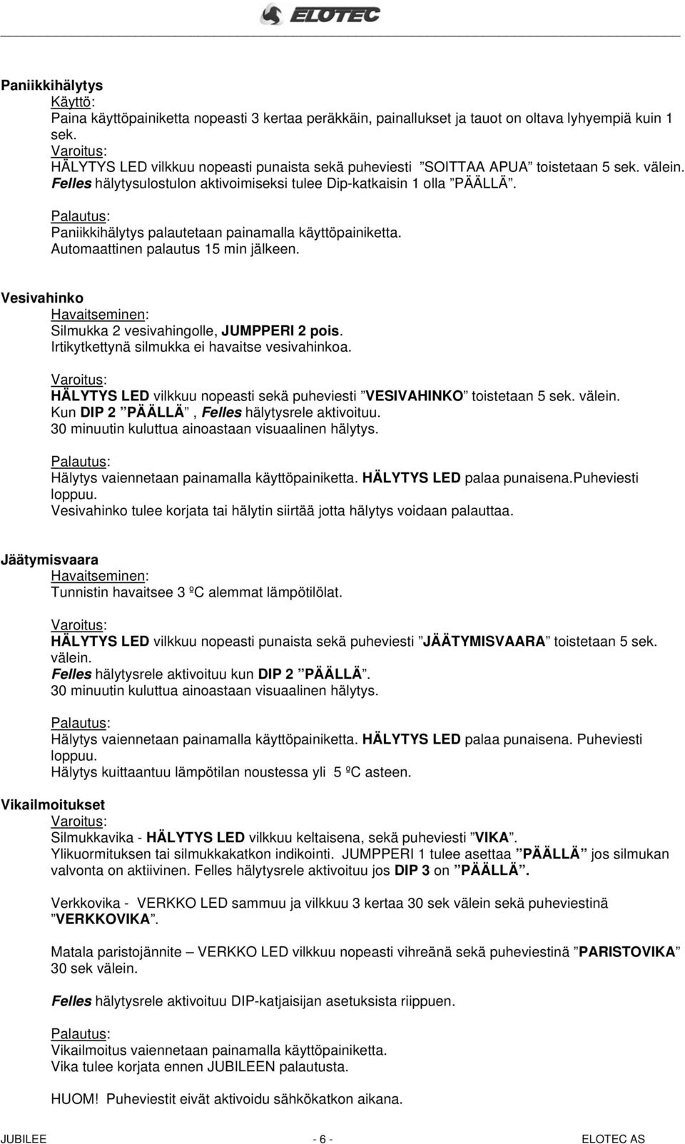 Paniikkihälytys palautetaan painamalla käyttöpainiketta. Automaattinen palautus 15 min jälkeen. Vesivahinko Havaitseminen: Silmukka 2 vesivahingolle, JUMPPERI 2 pois.