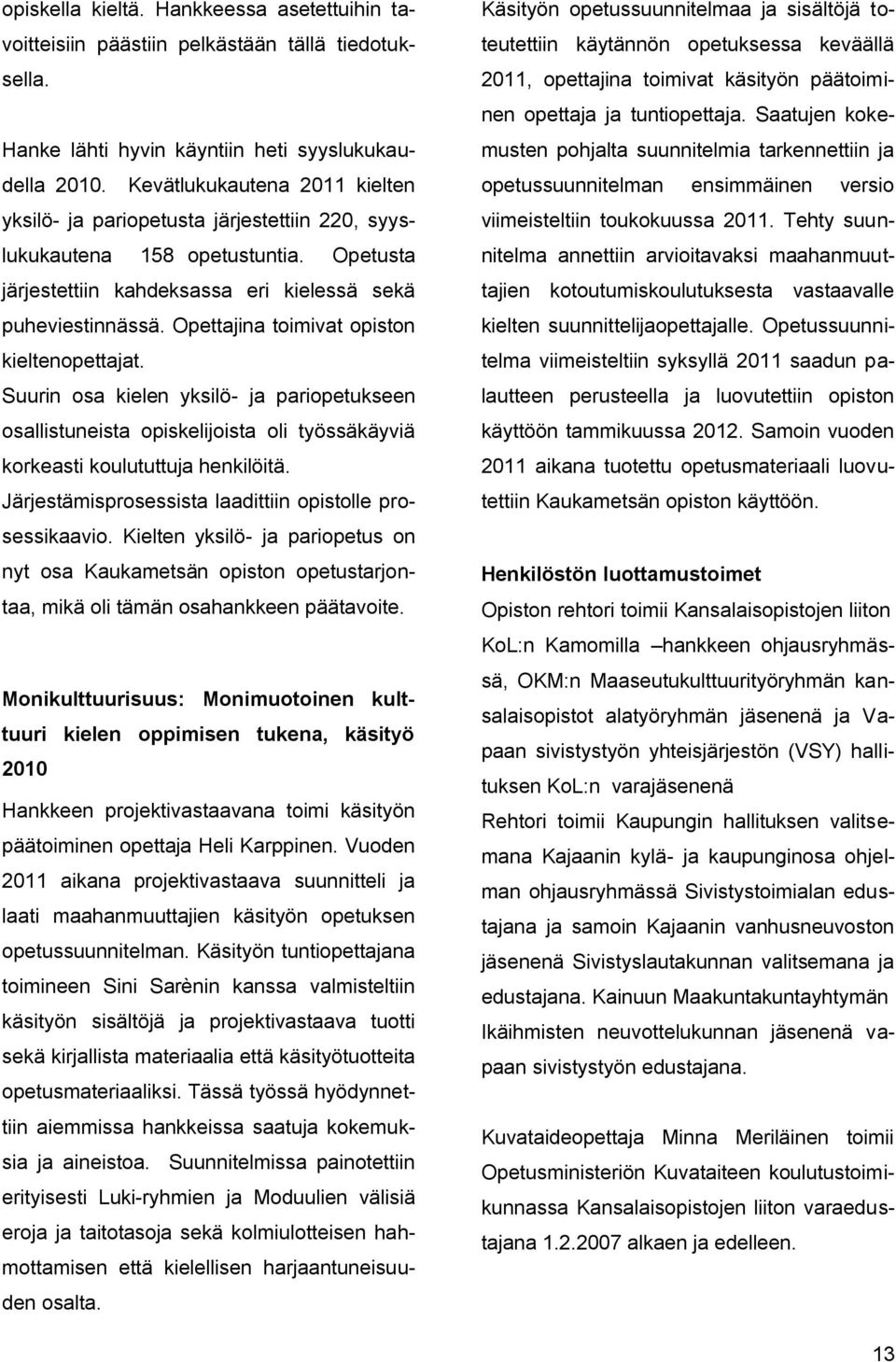 Opettajina toimivat opiston kieltenopettajat. Suurin osa kielen yksilö- ja pariopetukseen osallistuneista opiskelijoista oli työssäkäyviä korkeasti koulututtuja henkilöitä.