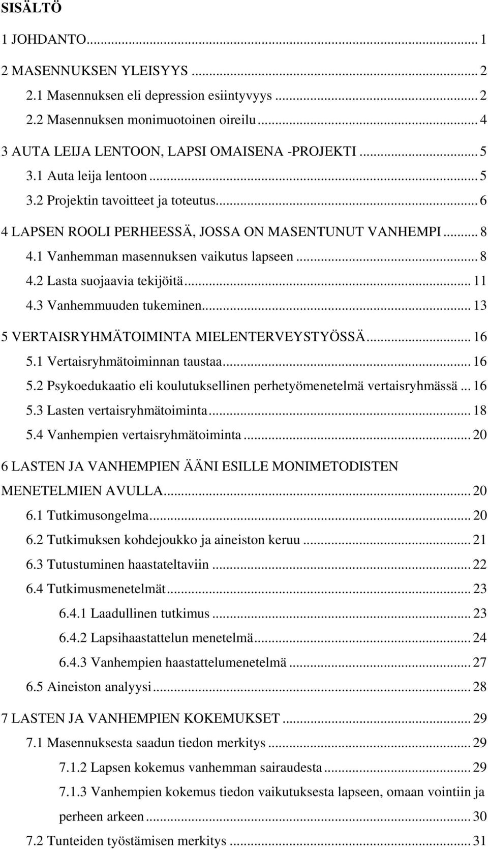 .. 11 4.3 Vanhemmuuden tukeminen... 13 5 VERTAISRYHMÄTOIMINTA MIELENTERVEYSTYÖSSÄ... 16 5.1 Vertaisryhmätoiminnan taustaa... 16 5.2 Psykoedukaatio eli koulutuksellinen perhetyömenetelmä vertaisryhmässä.