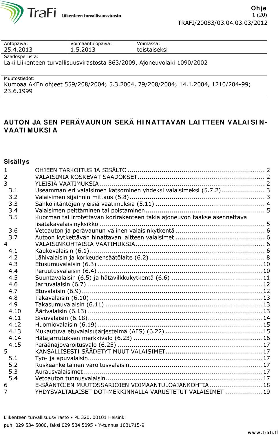 .. 2 3 YLEISIÄ VAATIMUKSIA... 2 3.1 Useamman eri valaisimen katsominen yhdeksi valaisimeksi (5.7.2)... 3 3.2 Valaisimen sijainnin mittaus (5.8)... 3 3.3 Sähköliitäntöjen yleisiä vaatimuksia (5.11).