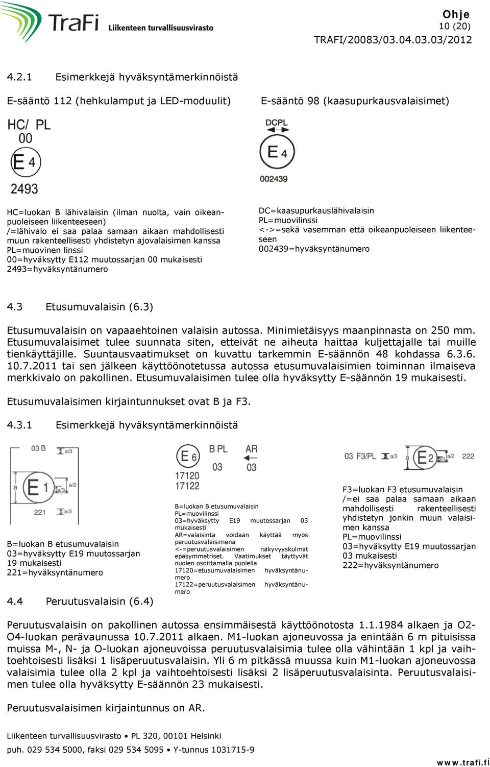 1 Esimerkkejä hyväksyntämerkinnöistä E-sääntö 112 (hehkulamput ja LED-moduulit) E-sääntö 98 (kaasupurkausvalaisimet) HC=luokan B lähivalaisin (ilman nuolta, vain oikeanpuoleiseen liikenteeseen)