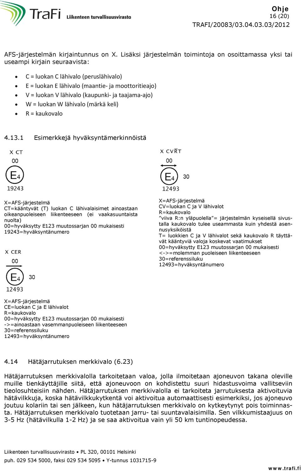 (kaupunki- ja taajama-ajo) W = luokan W lähivalo (märkä keli) R = kaukovalo 4.13.