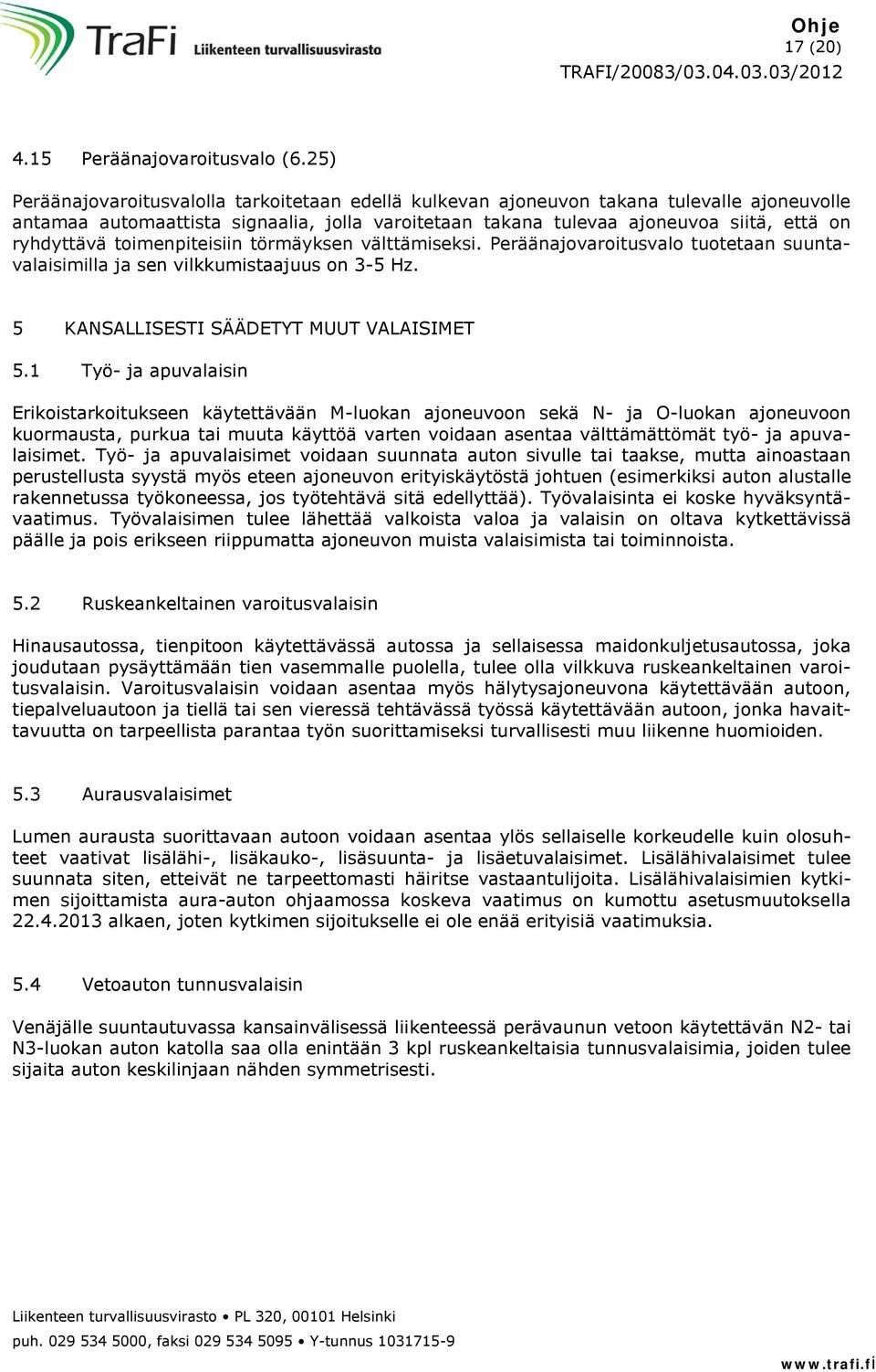 toimenpiteisiin törmäyksen välttämiseksi. Peräänajovaroitusvalo tuotetaan suuntavalaisimilla ja sen vilkkumistaajuus on 3-5 Hz. 5 KANSALLISESTI SÄÄDETYT MUUT VALAISIMET 5.