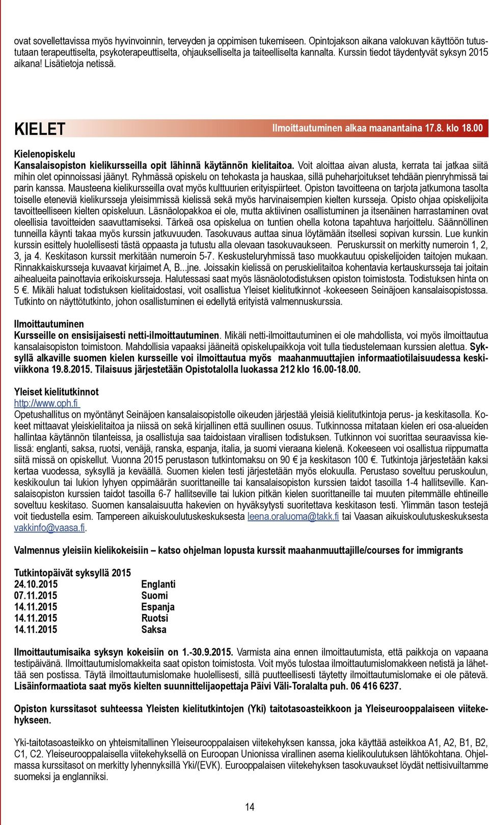 Lisätietoja netissä. KIELET Ilmoittautuminen alkaa maanantaina 17.8. klo 18.00 Kielenopiskelu Kansalaisopiston kielikursseilla opit lähinnä käytännön kielitaitoa.