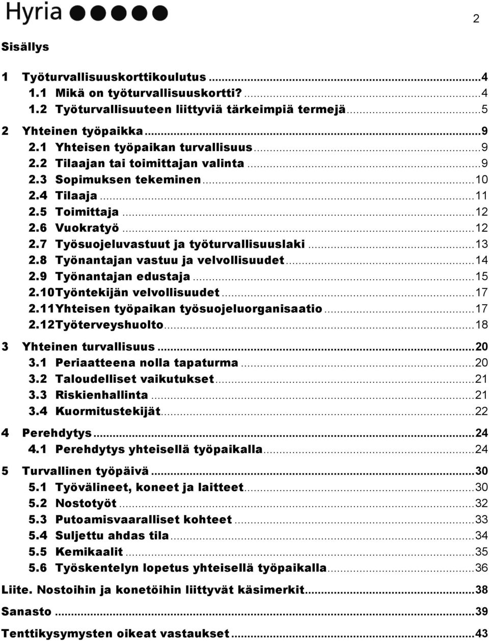 .. 13 2.8 Työnantajan vastuu ja velvollisuudet... 14 2.9 Työnantajan edustaja... 15 2.10 Työntekijän velvollisuudet... 17 2.11 Yhteisen työpaikan työsuojeluorganisaatio... 17 2.12 Työterveyshuolto.