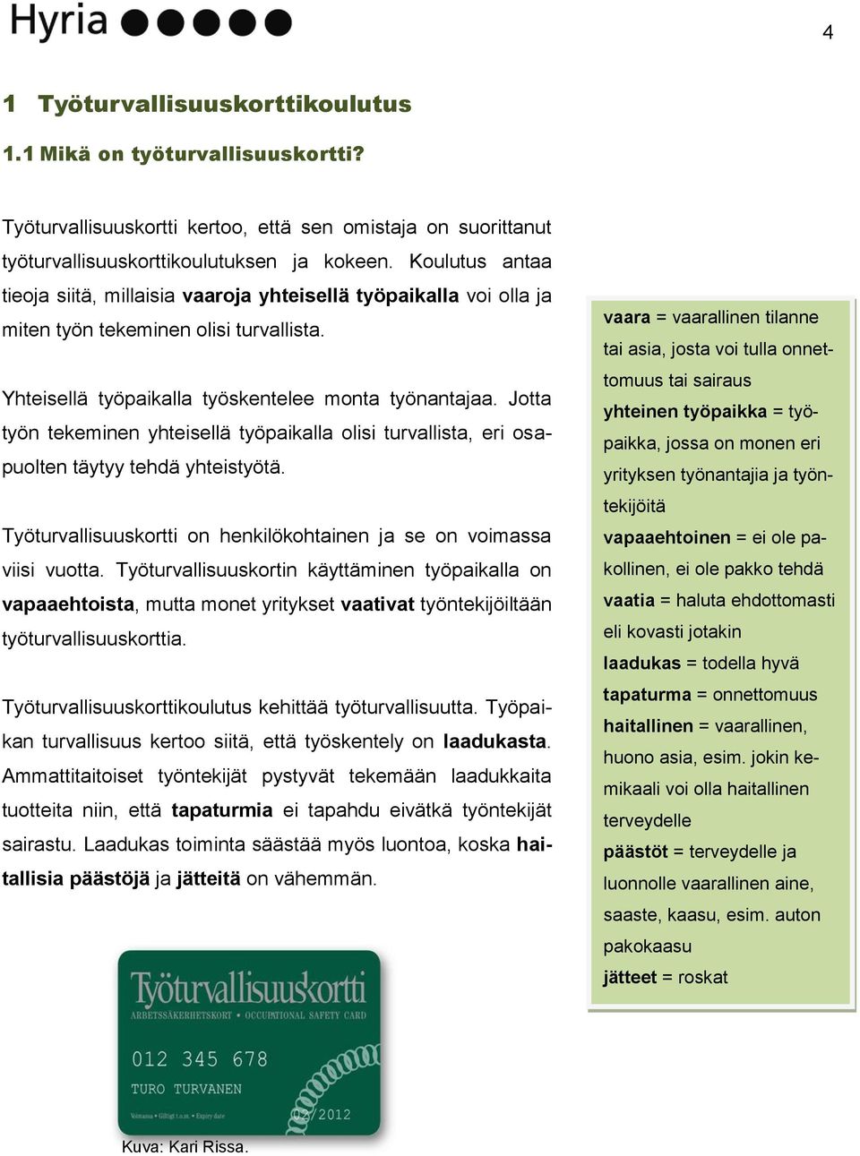 Jotta työn tekeminen yhteisellä työpaikalla olisi turvallista, eri osapuolten täytyy tehdä yhteistyötä. Työturvallisuuskortti on henkilökohtainen ja se on voimassa viisi vuotta.