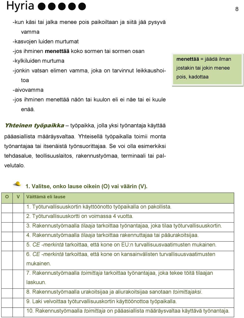 menettää = jäädä ilman jostakin tai jokin menee pois, kadottaa Yhteinen työpaikka työpaikka, jolla yksi työnantaja käyttää pääasiallista määräysvaltaa.