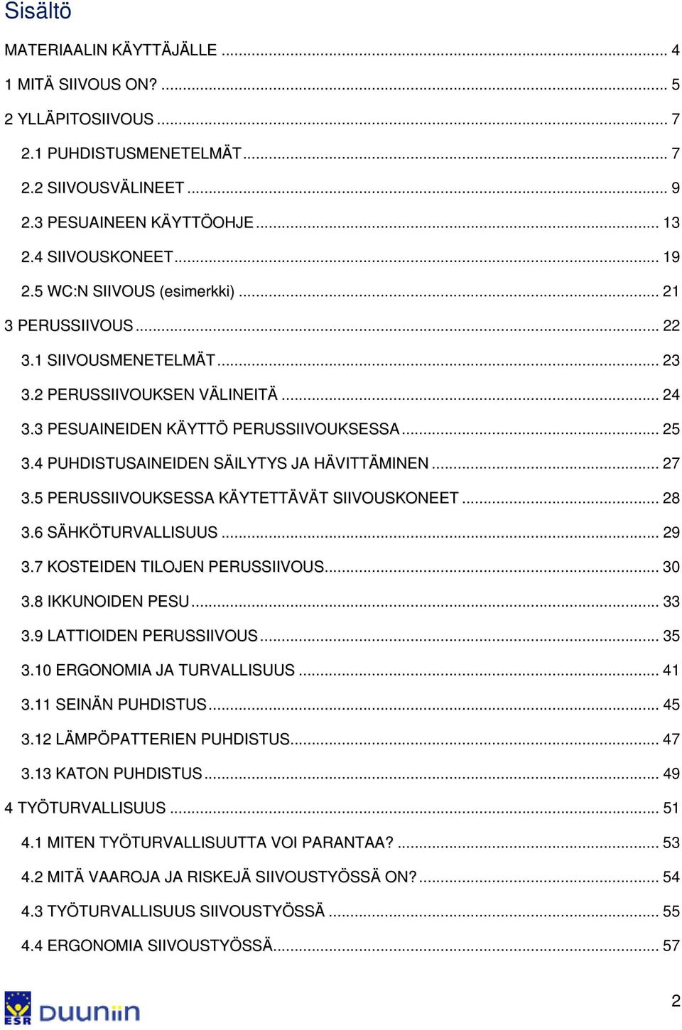 4 PUHDISTUSAINEIDEN SÄILYTYS JA HÄVITTÄMINEN... 27 3.5 PERUSSIIVOUKSESSA KÄYTETTÄVÄT SIIVOUSKONEET... 28 3.6 SÄHKÖTURVALLISUUS... 29 3.7 KOSTEIDEN TILOJEN PERUSSIIVOUS... 30 3.8 IKKUNOIDEN PESU... 33 3.