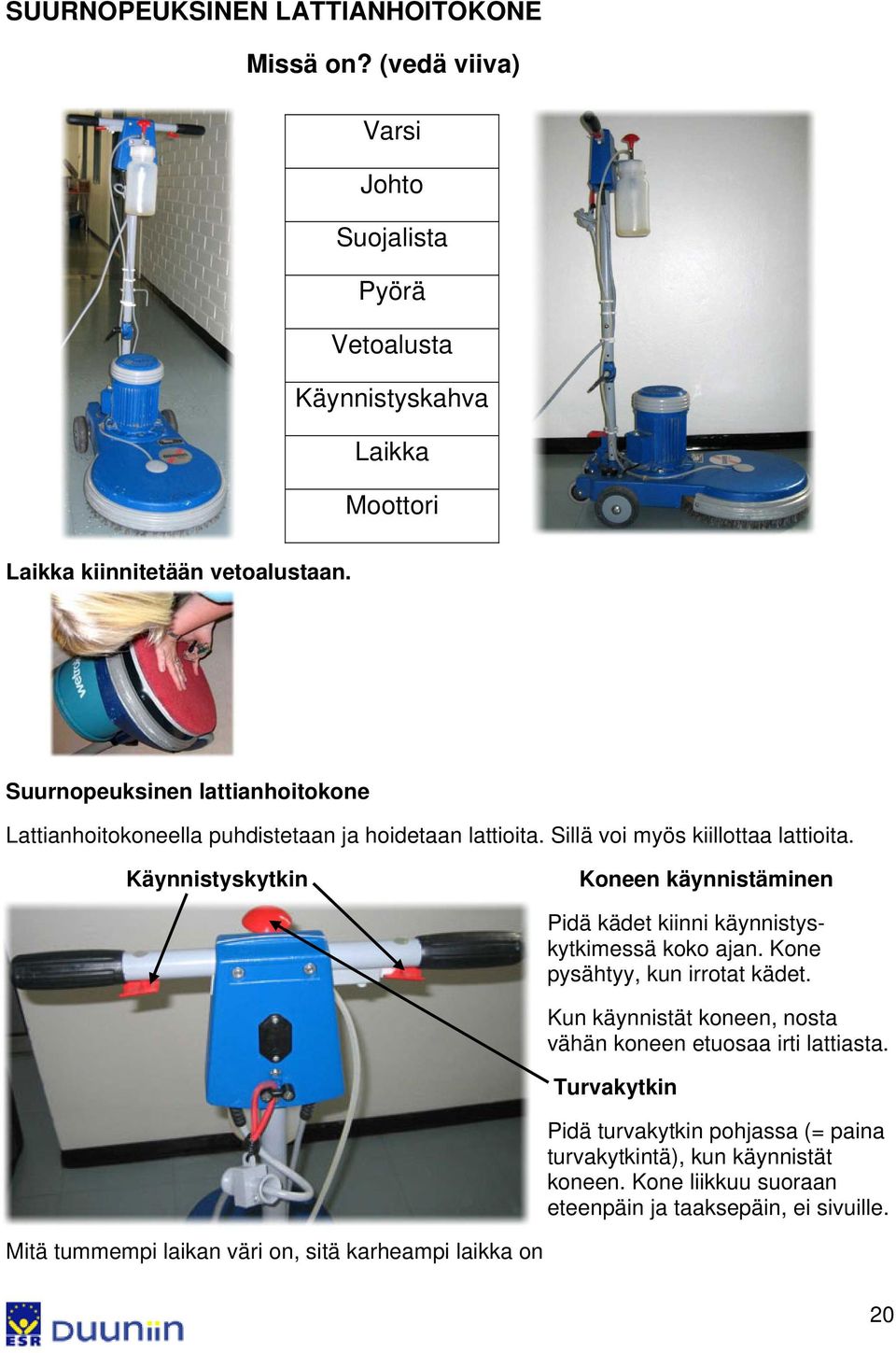 Käynnistyskytkin Koneen käynnistäminen Pidä kädet kiinni käynnistyskytkimessä koko ajan. Kone pysähtyy, kun irrotat kädet.