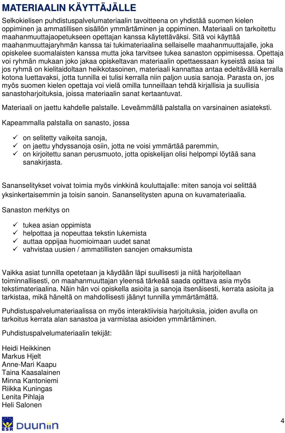 Sitä voi käyttää maahanmuuttajaryhmän kanssa tai tukimateriaalina sellaiselle maahanmuuttajalle, joka opiskelee suomalaisten kanssa mutta joka tarvitsee tukea sanaston oppimisessa.