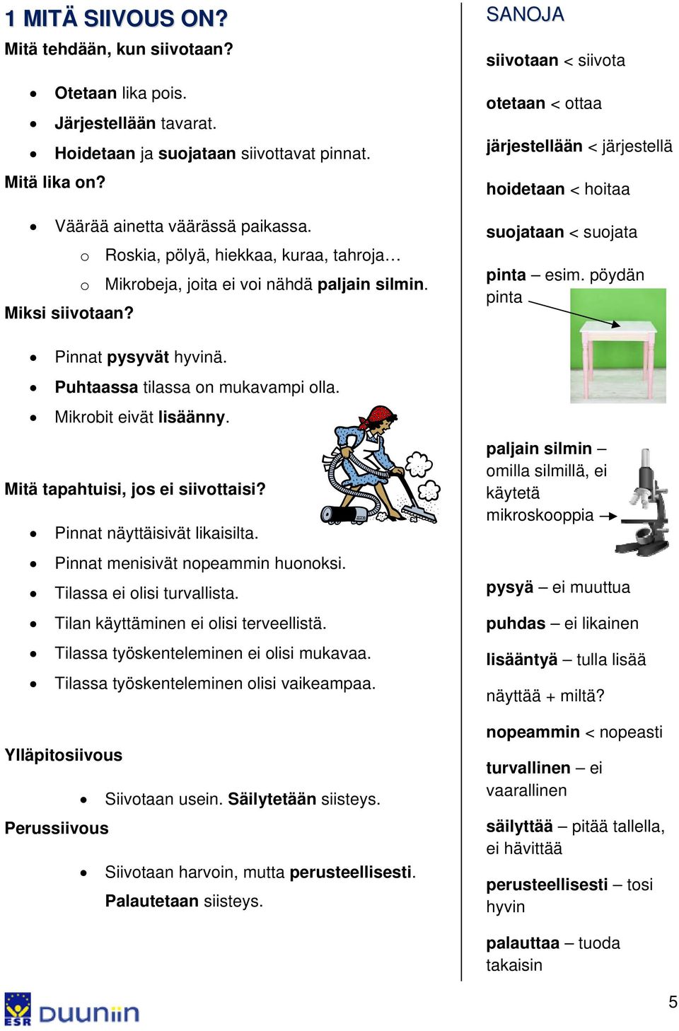 Mitä tapahtuisi, jos ei siivottaisi? Pinnat näyttäisivät likaisilta. Pinnat menisivät nopeammin huonoksi. Tilassa ei olisi turvallista. Tilan käyttäminen ei olisi terveellistä.