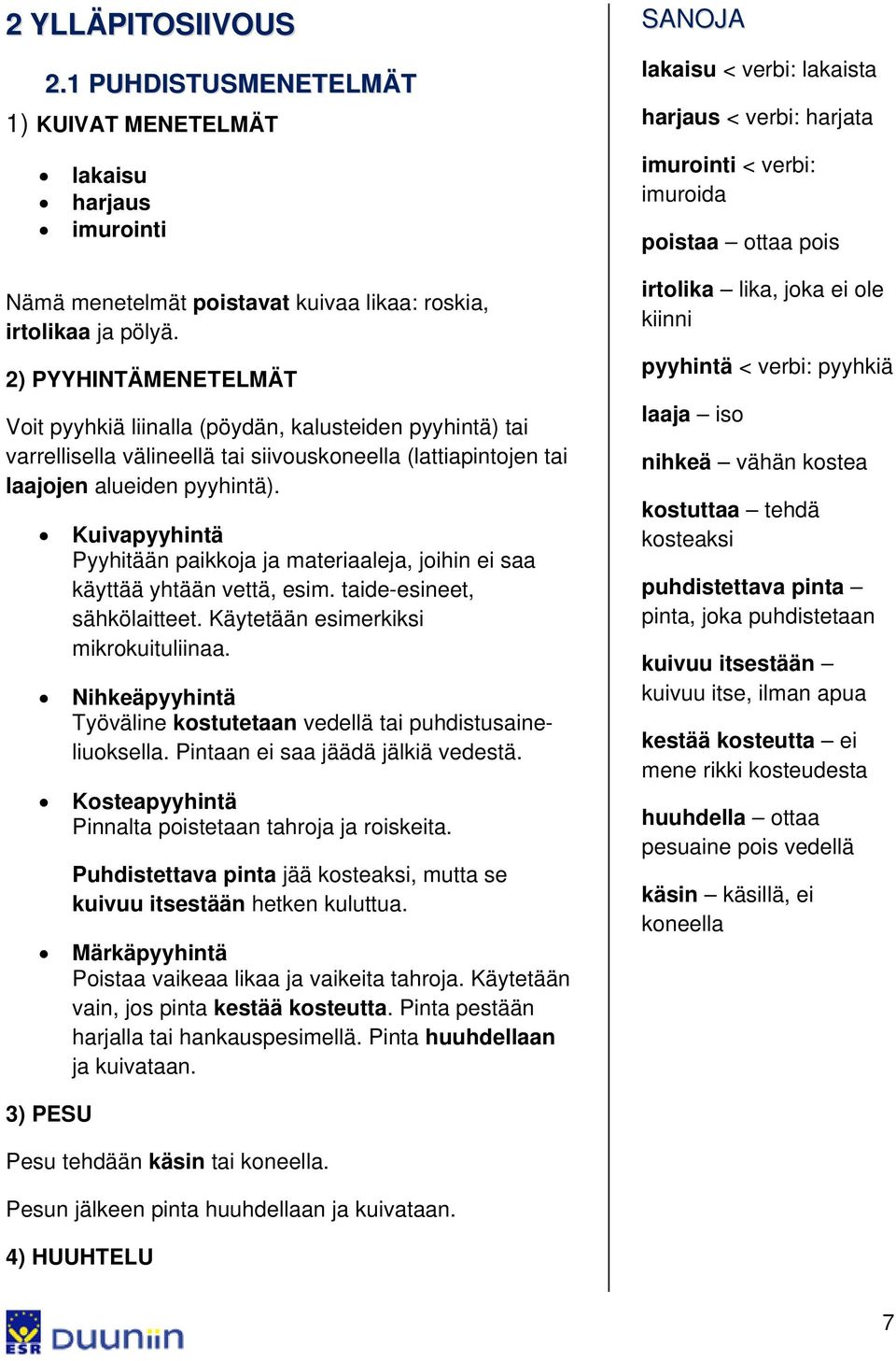 Kuivapyyhintä Pyyhitään paikkoja ja materiaaleja, joihin ei saa käyttää yhtään vettä, esim. taide-esineet, sähkölaitteet. Käytetään esimerkiksi mikrokuituliinaa.