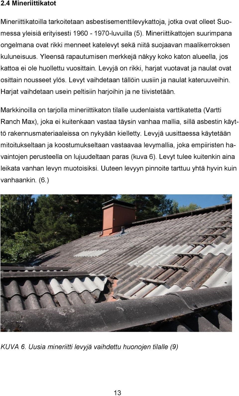 Yleensä rapautumisen merkkejä näkyy koko katon alueella, jos kattoa ei ole huollettu vuosittain. Levyjä on rikki, harjat vuotavat ja naulat ovat osittain nousseet ylös.
