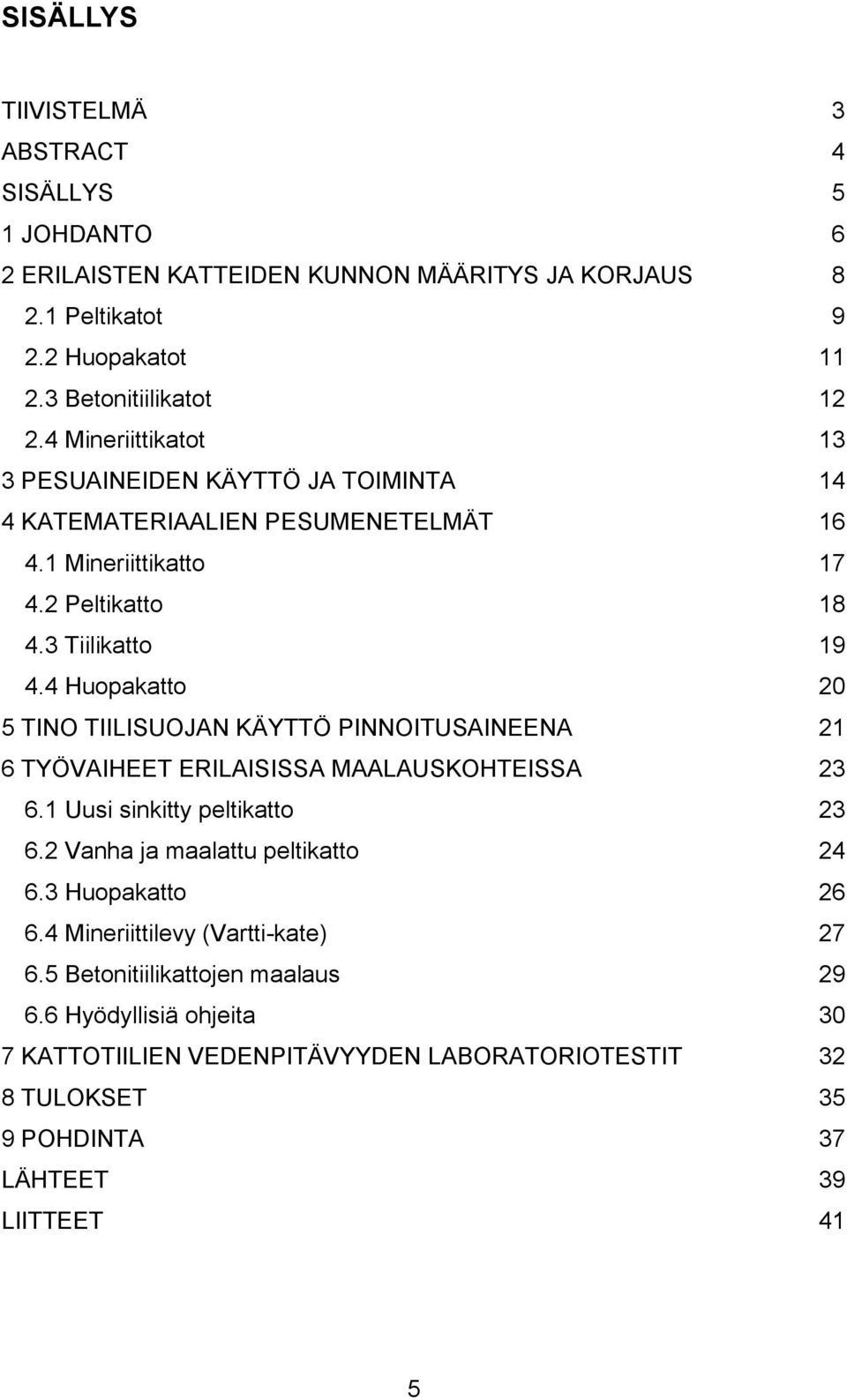 4 Huopakatto 2 5 TINO TIILISUOJAN KÄYTTÖ PINNOITUSAINEENA 21 6 TYÖVAIHEET ERILAISISSA MAALAUSKOHTEISSA 23 6.1 Uusi sinkitty peltikatto 23 6.2 Vanha ja maalattu peltikatto 24 6.