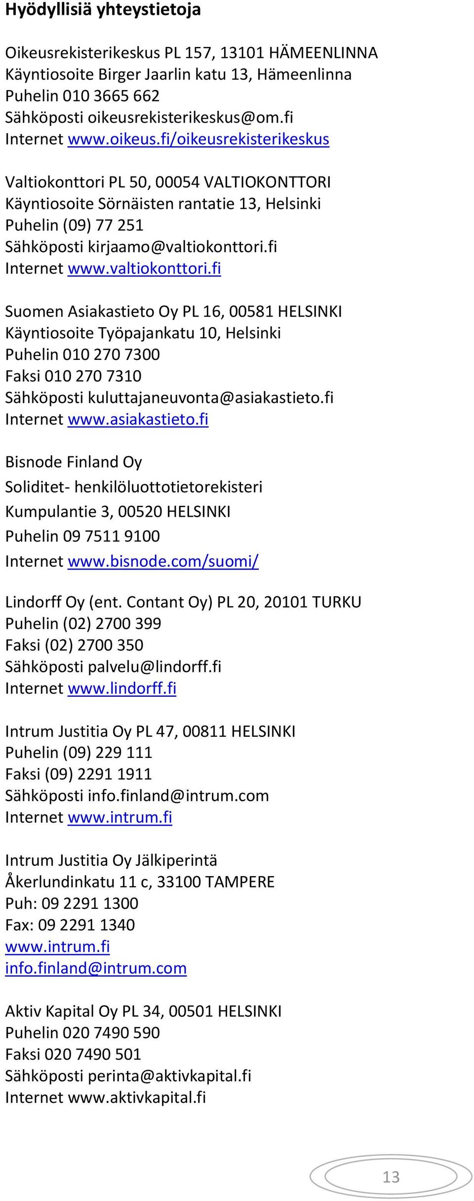 valtiokonttori.fi Suomen Asiakastieto Oy PL 16, 00581 HELSINKI Käyntiosoite Työpajankatu 10, Helsinki Puhelin 010 270 7300 Faksi 010 270 7310 Sähköposti kuluttajaneuvonta@asiakastieto.fi Internet www.