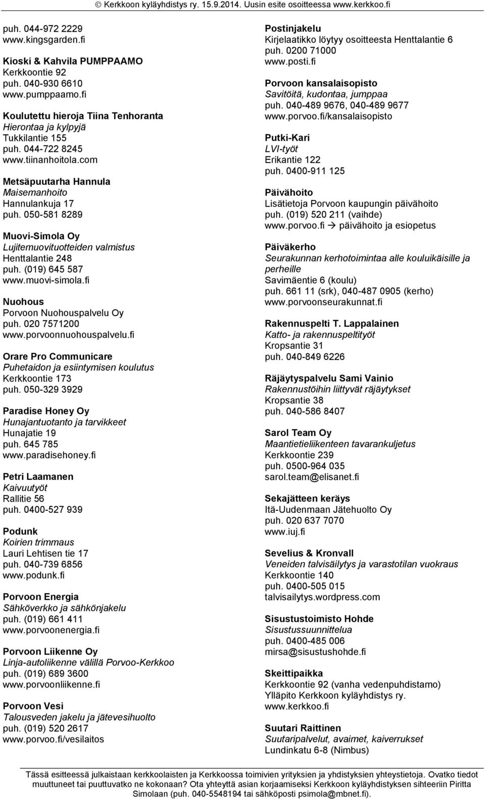 050-581 8289 Muovi-Simola Oy Lujitemuovituotteiden valmistus Henttalantie 248 puh. (019) 645 587 www.muovi-simola.fi Nuohous Porvoon Nuohouspalvelu Oy puh. 020 7571200 www.porvoonnuohouspalvelu.