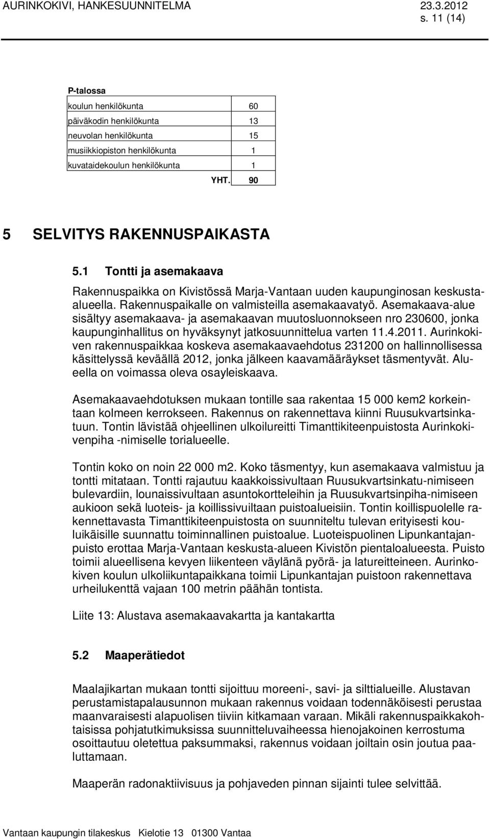 1 Tontti ja asemakaava Rakennuspaikka on Kivistössä Marja-Vantaan uuden kaupunginosan keskustaalueella. Rakennuspaikalle on valmisteilla asemakaavatyö.