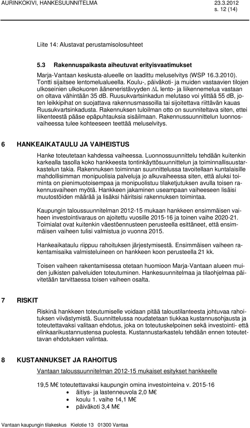 Koulu-, päiväkoti- ja muiden vastaavien tilojen ulkoseinien ulkokuoren ääneneristävyyden L lento- ja liikennemelua vastaan on oltava vähintään 35 db.