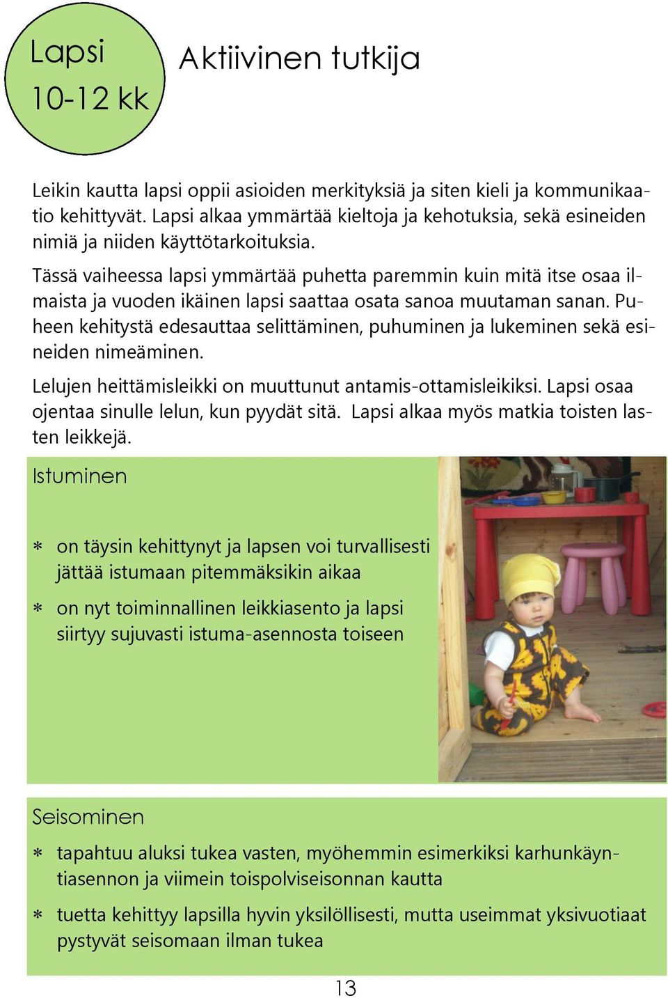 Tässä vaiheessa lapsi ymmärtää puhetta paremmin kuin mitä itse osaa ilmaista ja vuoden ikäinen lapsi saattaa osata sanoa muutaman sanan.