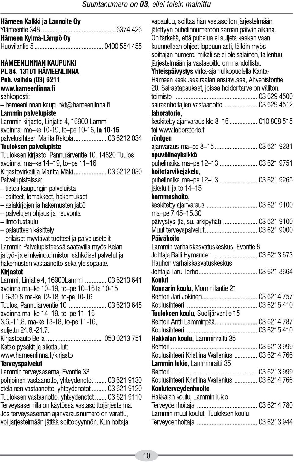 fi Lammin palvelupiste Lammin kirjasto, Linjatie 4, 16900 Lammi avoinna: ma ke 10-19, to pe 10-16, la 10-15 palvelusihteeri Marita Rekola.