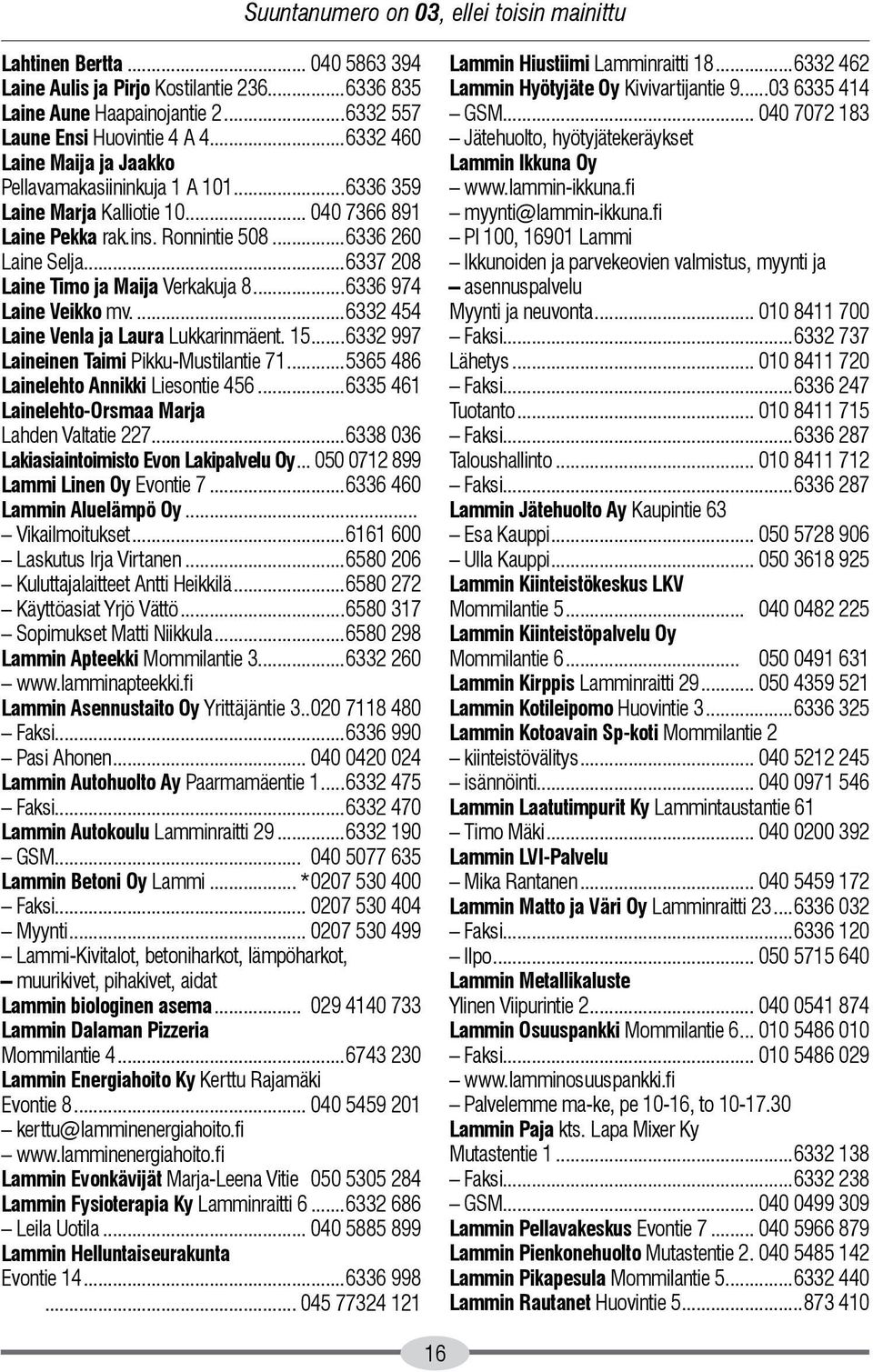 ..6337 208 Laine Timo ja Maija Verkakuja 8...6336 974 Laine Veikko mv...6332 454 Laine Venla ja Laura Lukkarinmäent. 15...6332 997 Laineinen Taimi Pikku-Mustilantie 71.