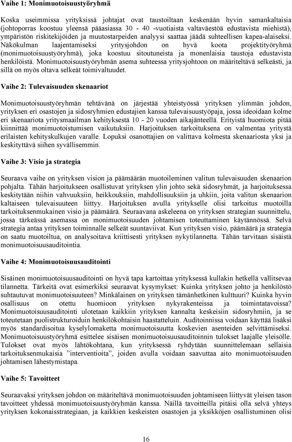 Näkökulman laajentamiseksi yritysjohdon on hyvä koota projektityöryhmä (monimuotoisuustyöryhmä), joka koostuu sitoutuneista ja monenlaisia taustoja edustavista henkilöistä.