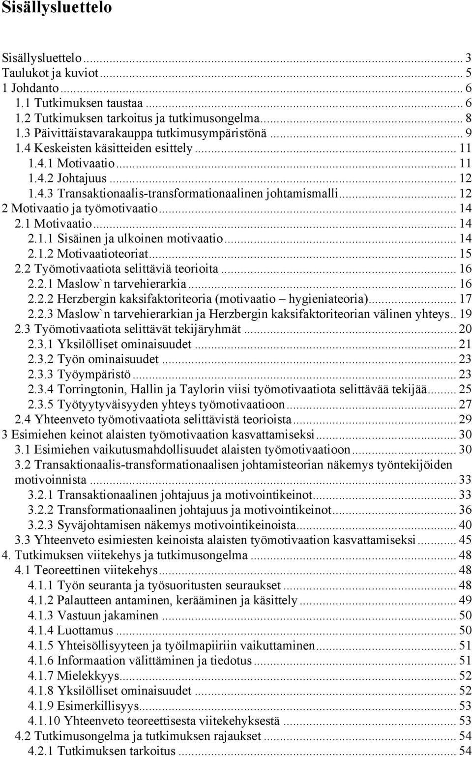 .. 12 2 Motivaatio ja työmotivaatio... 14 2.1 Motivaatio... 14 2.1.1 Sisäinen ja ulkoinen motivaatio... 14 2.1.2 Motivaatioteoriat... 15 2.2 Työmotivaatiota selittäviä teorioita... 16 2.2.1 Maslow`n tarvehierarkia.