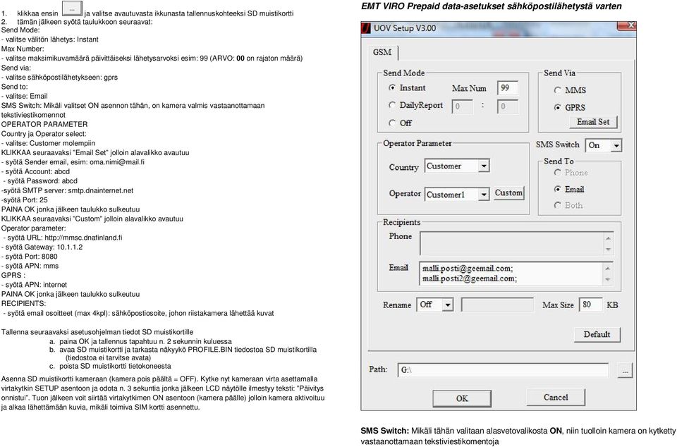 via: - valitse sähköpostilähetykseen: gprs Send to: - valitse: Email SMS Switch: Mikäli valitset ON asennon tähän, on kamera valmis vastaanottamaan tekstiviestikomennot OPERATOR PARAMETER Country ja