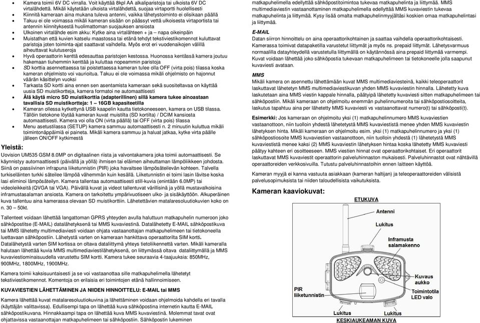 sisään on päässyt vettä ulkoisesta virtaportista tai antennin kiinnityksestä huolimattoman suojauksen ansiosta Ulkoinen virtalähde esim akku: Kytke aina virtalähteen + ja napa oikeinpäin Muistathan