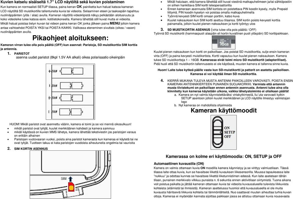 Selaaminen eteen ja taaksepäin tapahtuu nuolinäppäinten (ylös / alas) avulla. Kameran näytöllä videoklipistä näkyy pelkästään aloitusruutu ja koko videoleike tulee katsoa esim. kotitietokoneella.